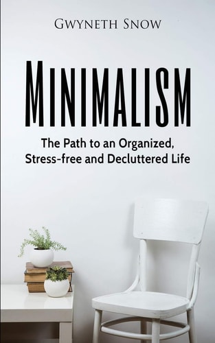 Minimalism The Path to an Organized, Stress-free and Decluttered Life