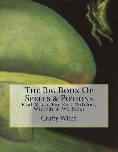 The Big Book of Spells and Potions Real Magic for Real Witches, Wizards and Warlocks
