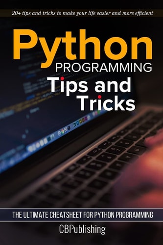 Python Programming: Tips and Tricks The Ultimate Cheatsheet for Python Programming (20+ Tips and Tricks)