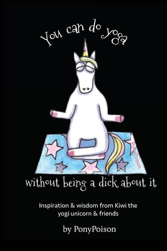 You Can Do Yoga Without Being A Dick About It Inspiration and Wisdom from Kiwi the Yogi Unicorn and Friends