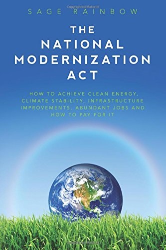The National Modernization Act How to Achieve Clean Energy, Climate Stability, Infrastructure Improvements, Abundant Jobs and how to Pay for it