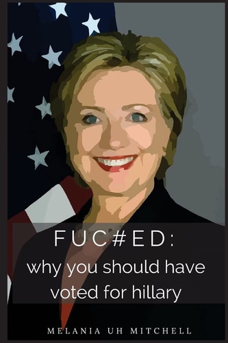 Fuc#ed Why You Should Have Voted for Hillary