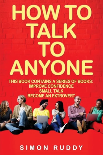 How To Talk To Anyone Build Confidence, Learn To How To Small Talk And Be Able To Extrovert Yourself - 3 Manuscripts