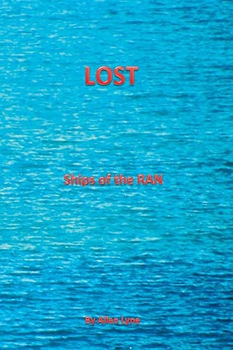 Lost--Ships of the RAN The Stories of All Ships Lost by the RAN