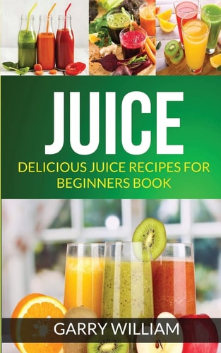 Juice Delicious Juice Recipes For Beginners Book