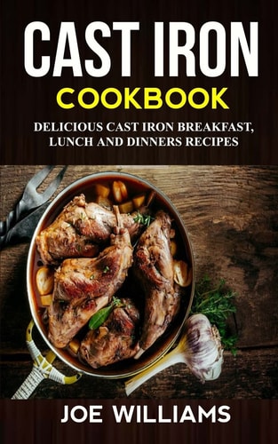 Cast Iron Cookbook Delicious Cast Iron Breakfast, Lunch And Dinner Recipes