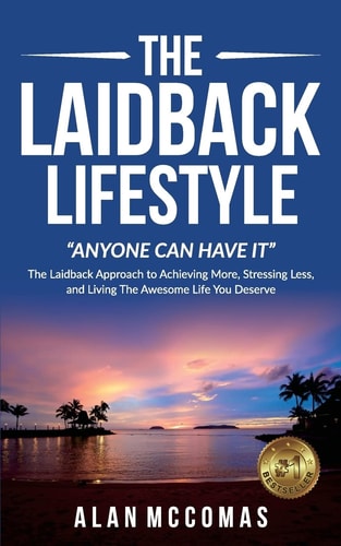 The Laidback Lifestyle (Anyone Can Have It) "The Laidback Approach to Achieving More, Stressing Less, and Living The Awesome Life You Deserve.