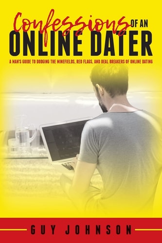 Confessions Of An Online Dater A Man's Guide to Dodging the Minefields, Red Flags, and Deal Breakers of Online Dating