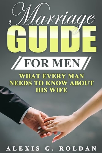 Marriage Guide for Men What Every Man Needs To Know About His Wife