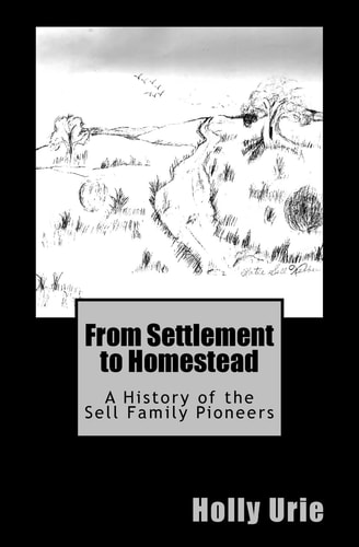 From Settlement to Homestead A History of the Sell Family Pioneers