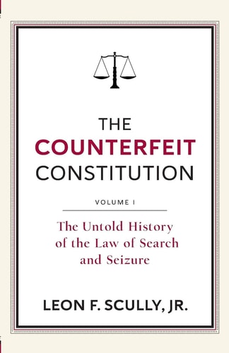 The Counterfeit Constitution I The Untold History of the Law of Search and Seizure