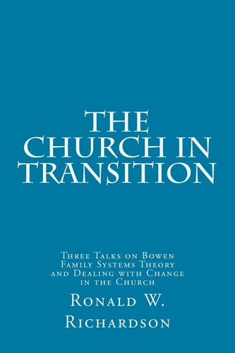 The Church in Transition Three Talks on Bowen Family Systems Theory and Dealing with Change in the Church