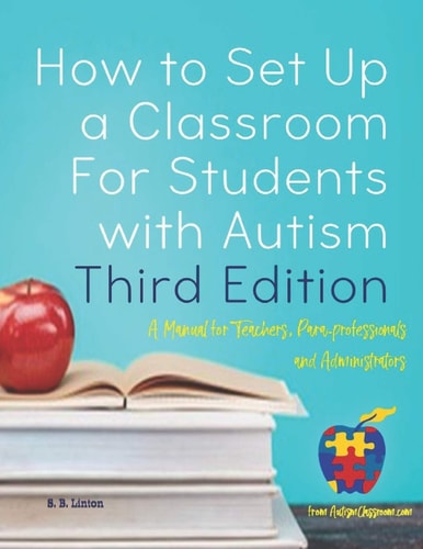 How to Set Up a Classroom For Students with Autism Third Edition A Manual for Teachers, Para-professionals and Administrators From AutismClassroom.com