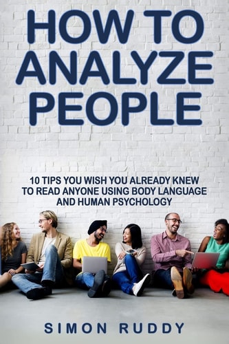 How To Analyze People Tips You Wish You Already Knew To Read Anyone Using Body Language And Human Psychology