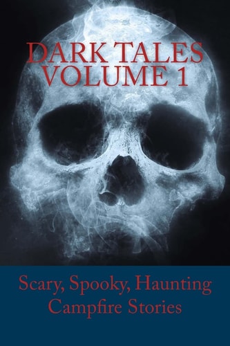 Dark Tales Volume 1 Scary, Spooky, Haunting Campfire Stories