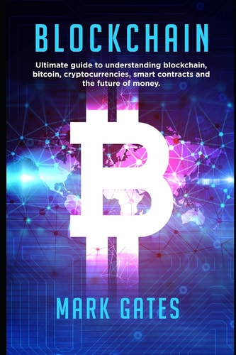 Blockchain Ultimate Guide to Understanding Blockchain, Bitcoin, Cryptocurrencies, Smart Contracts and the Future of Money