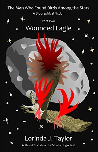 The Man Who Found Birds Among the Stars, Part Two: Wounded Eagle A Biographical Fiction