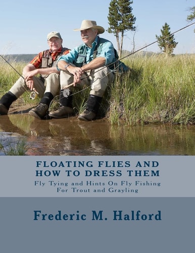 Floating Flies and How to Dress Them Fly Tying and Hints on Fly Fishing for Trout and Grayling