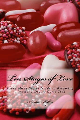 Ten Stages of Love Every Man's Secret Guide to Becoming a Woman's Dream Come True