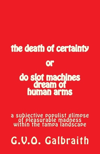 The Death of Certainty Or Do Slot Machines Dream of Human Arms A Subjective Populist Glimpse of Pleasurable Madness Within the Tampa Landscape