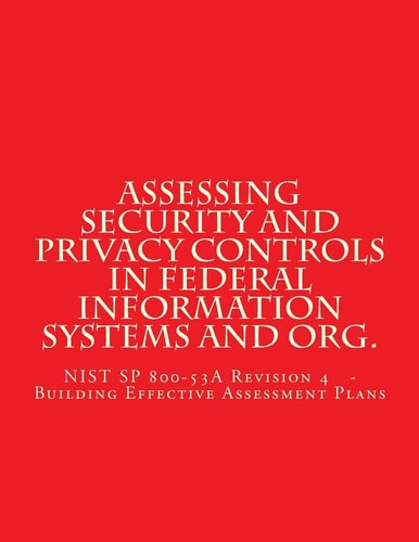 Assessing Security and Privacy Controls in Federal Information Systems and Organ NIST SP 800-53A Revision 4 - Building Effective Assessment Plans