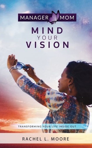 Manager Mom: Mind Your Vision Transforming Your Life Inside Out