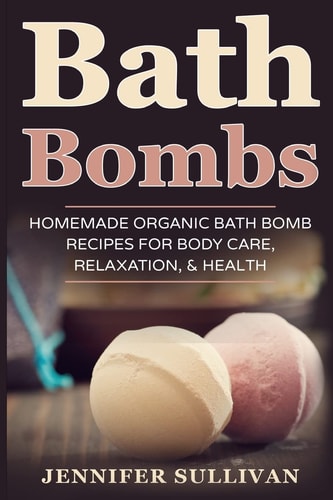 Bath Bombs Homemade Organic Bath Bomb Recipes for Body Care, Relaxation, & Health