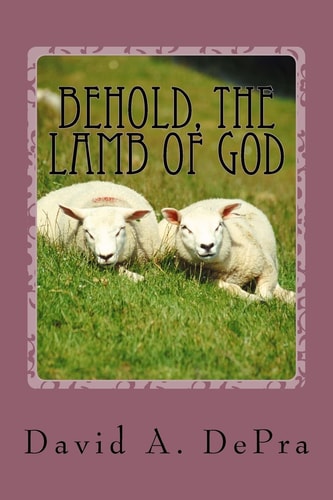 Behold, The Lamb of God The Truth of Christ Unfolded Through John the Baptist
