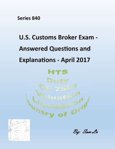 U. S. Customs Broker Exam - Answered Questions and Explanations April 2017