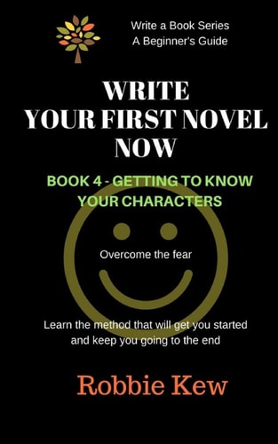 Write Your First Novel Now. Book 4 - Getting to Know Your Characters Learn the Method That Will Get You Started and Keep You Going to the End