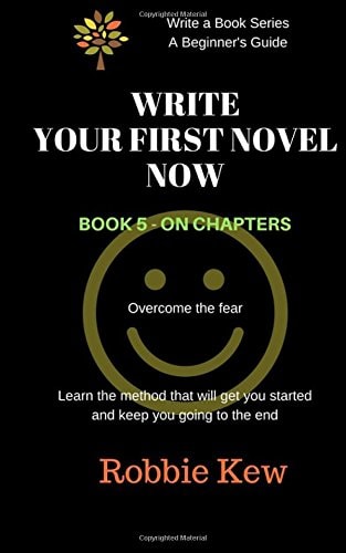 Write Your First Novel Now. Book 5 - On Chapters Learn the Method that Will Get You Started and Keep You Going to the End