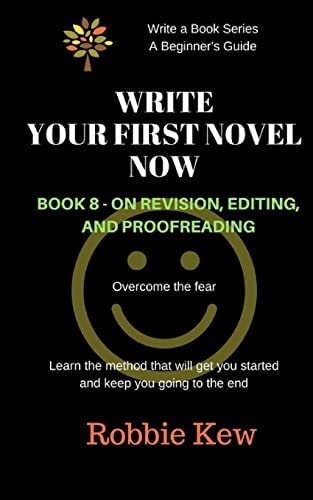Write Your First Novel Now. Book 8 - On Revision, Editing, and Proofreading Learn the Method that Will Guide You Through All the Processes