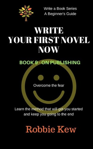 Write Your First Novel Now. Book 9 - On Publishing Learn the Method that Will Get You Started and Keep You Going to the End