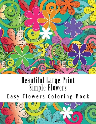 Beautiful Large Print Simple Flowers Large Print One Sided Stress Relieving, Relaxing Flowers Coloring Book for Grownups, Women, Men and Youths. Easy Flowers Designs and Patterns for Relaxation