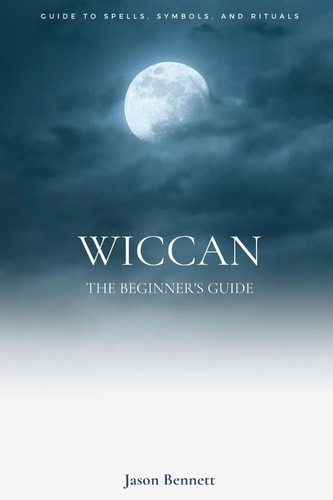 Wiccan Wicca for Beginners - Guide to Magic, Spells, Symbols, Rituals, and Beliefs of the Wiccan