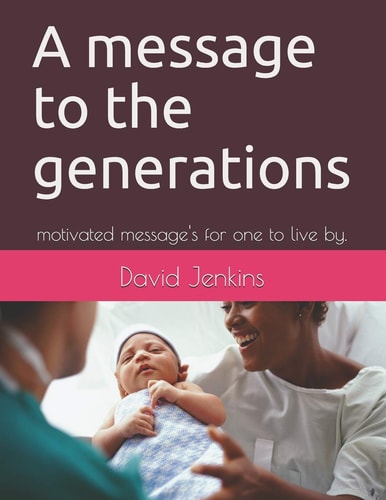 A Message to the Generations Motivated Message's for One to Live By.