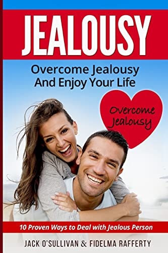Jealousy. Overcome Jealousy and Enjoy Your Life! How to Handle a Jealous Partner:10 Proven Ways to Deal with Jealousy