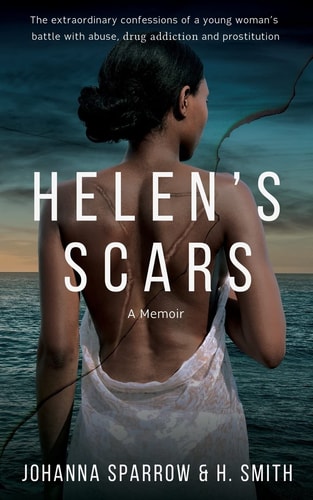 Helen's Scars: a Memoir The Confessions of a Young Woman's Battle with Abuse, Drug Addiction and Prostitution
