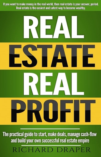 Real Estate Real Profit The Practical Guide To Start, Make Deals, Manage Cash-flow And Build Your Own Successful Real Estate Empire.