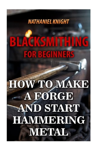 Blacksmithing For Beginners How To Make a Forge And Start Hammering Metal
