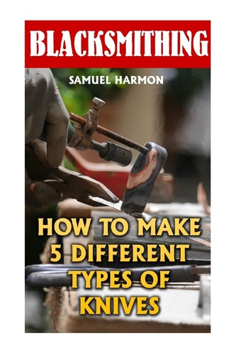 Blacksmithing How To Make 5 Different Types Of Knives