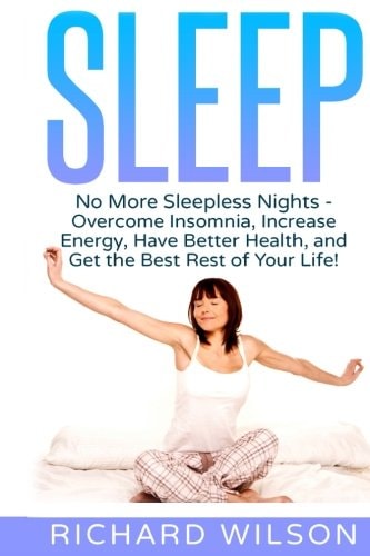 Sleep No More Sleepless Nights - Overcome Insomnia, Increase Energy, Have Better Health, and Get the Best Rest of Your Life!