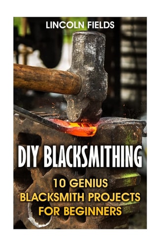 DIY Blacksmithing 10 Genius Blacksmith Projects For Beginners