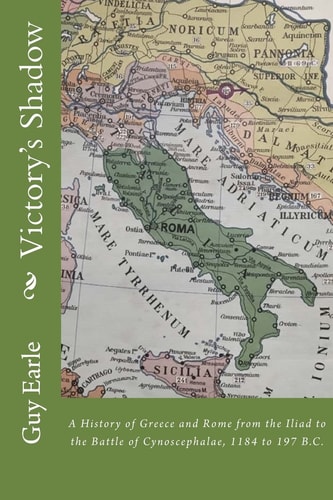 Victory's Shadow A History of Greece and Rome from the Iliad to the Battle of Cynoscephalae, 1184 to 197 B. C.