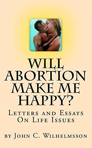 Will Abortion Make Me Happy? Letters and Essays On Life Issues
