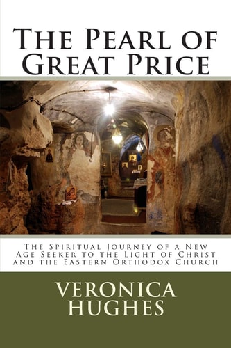 The Pearl of Great Price The Spiritual Journey of a New Age Seeker to the Light of Christ and the Eastern Orthodox Church