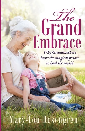 The Grand Embrace Why Grandmothers Have the Magical Power to Heal Our World
