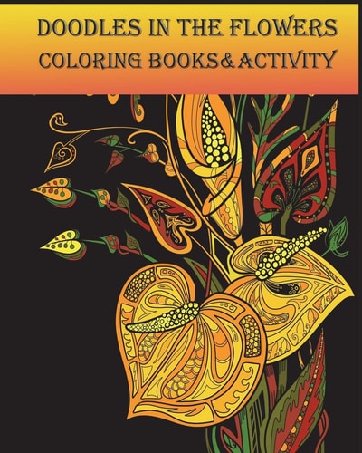 Doodles in the Flowers Coloring Books and Activity Calming and Relaxation While Coloring with Adults Doodles Flowers