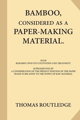 Bamboo, Considered as a Paper-making Material (Large Print) With Remarks Upon Its Cultivation and Treatment. Supplemented by A Consideration of the Present Position of the Paper Trade in Relation to the Supply of Raw Material.