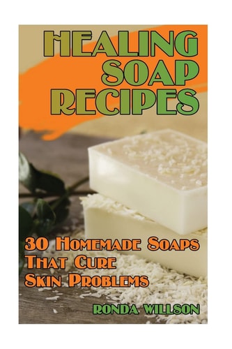 Healing Soap Recipes 30 Homemade Soaps That Cure Skin Problems